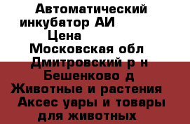Автоматический инкубатор АИ 144-576 › Цена ­ 25 000 - Московская обл., Дмитровский р-н, Бешенково д. Животные и растения » Аксесcуары и товары для животных   